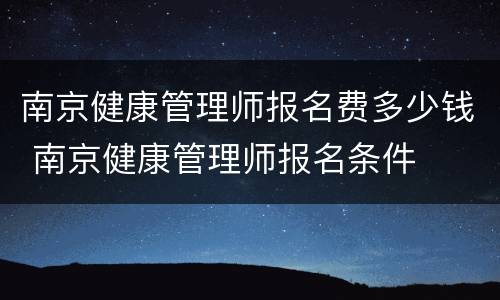 南京健康管理师报名费多少钱 南京健康管理师报名条件
