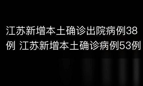 江苏新增本土确诊出院病例38例 江苏新增本土确诊病例53例