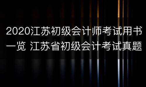 2020江苏初级会计师考试用书一览 江苏省初级会计考试真题