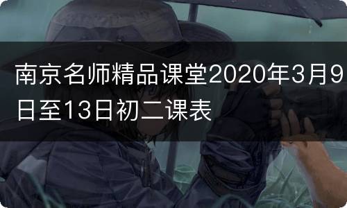 南京名师精品课堂2020年3月9日至13日初二课表
