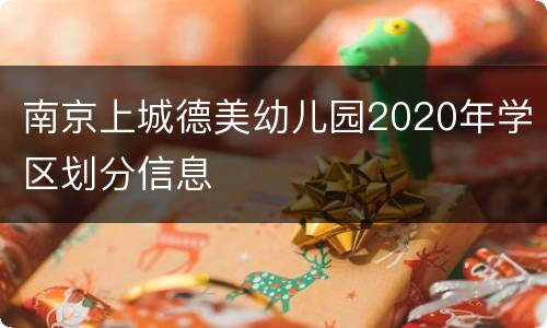 南京上城德美幼儿园2020年学区划分信息