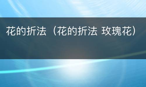 花的折法（花的折法 玫瑰花）