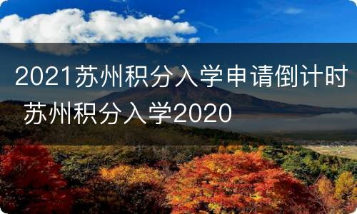 2021苏州积分入学申请倒计时 苏州积分入学2020