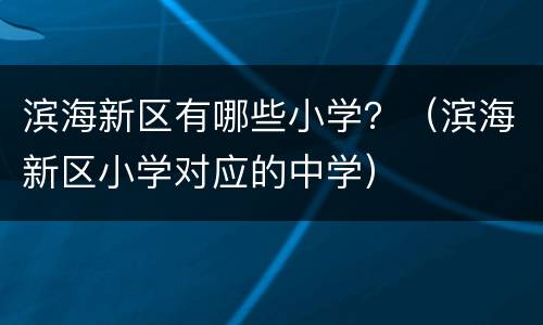 滨海新区有哪些小学？（滨海新区小学对应的中学）
