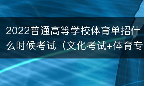 2022普通高等学校体育单招什么时候考试（文化考试+体育专项考试）