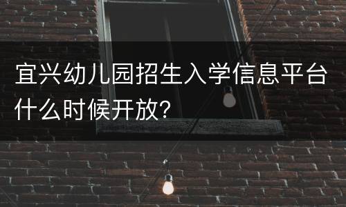 宜兴幼儿园招生入学信息平台什么时候开放？