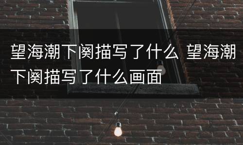 望海潮下阕描写了什么 望海潮下阕描写了什么画面