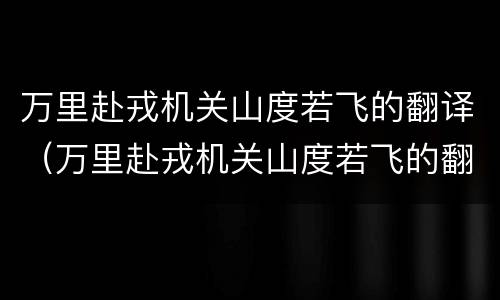 万里赴戎机关山度若飞的翻译（万里赴戎机关山度若飞的翻译句子）