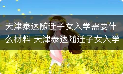 天津泰达随迁子女入学需要什么材料 天津泰达随迁子女入学需要什么材料呢