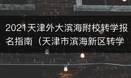 2021天津外大滨海附校转学报名指南（天津市滨海新区转学报名流程）