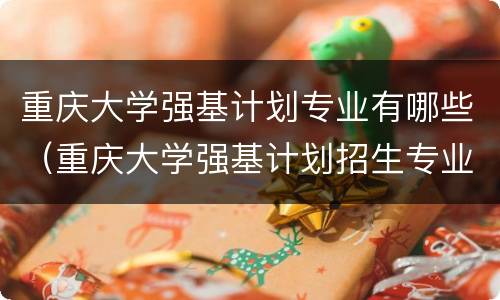 重庆大学强基计划专业有哪些（重庆大学强基计划招生专业）