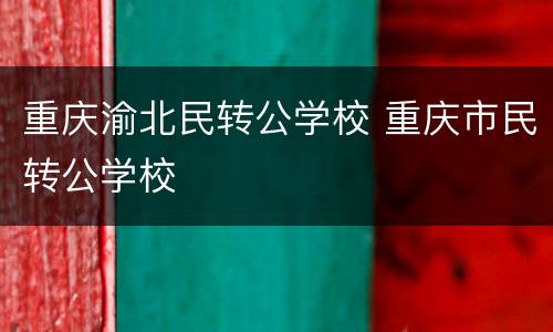 重庆渝北民转公学校 重庆市民转公学校