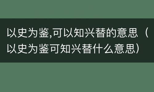 以史为鉴,可以知兴替的意思（以史为鉴可知兴替什么意思）