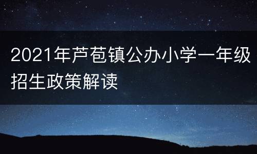 2021年芦苞镇公办小学一年级招生政策解读