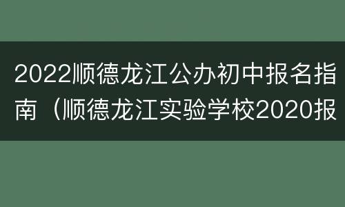 2022顺德龙江公办初中报名指南（顺德龙江实验学校2020报名）