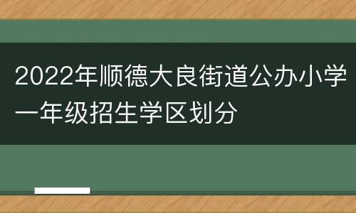 2022年顺德大良街道公办小学一年级招生学区划分