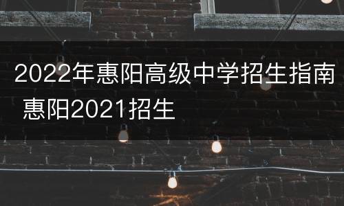 2022年惠阳高级中学招生指南 惠阳2021招生