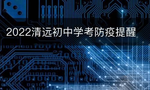 2022清远初中学考防疫提醒