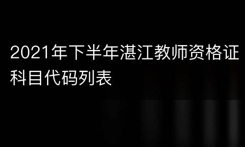 2021年下半年湛江教师资格证科目代码列表