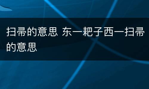 扫帚的意思 东一耙子西一扫帚的意思