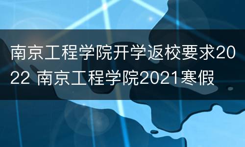 南京工程学院开学返校要求2022 南京工程学院2021寒假