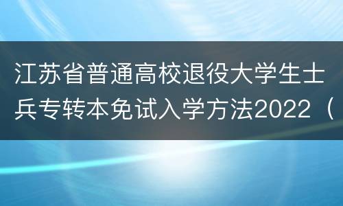 江苏省普通高校退役大学生士兵专转本免试入学方法2022（组织+时间）