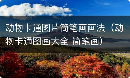 动物卡通图片简笔画画法（动物卡通图画大全 简笔画）