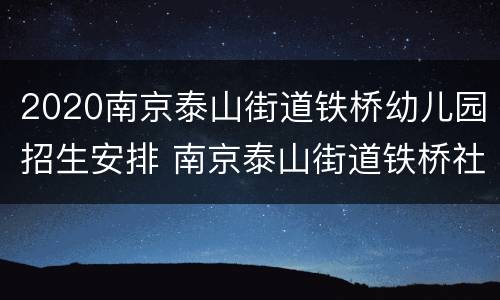 2020南京泰山街道铁桥幼儿园招生安排 南京泰山街道铁桥社区