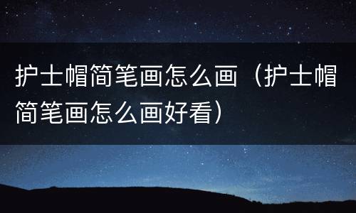 护士帽简笔画怎么画（护士帽简笔画怎么画好看）