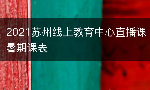 2021苏州线上教育中心直播课暑期课表