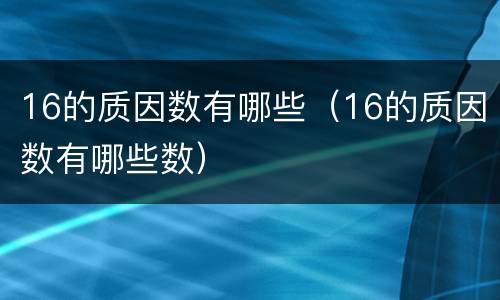 16的质因数有哪些（16的质因数有哪些数）
