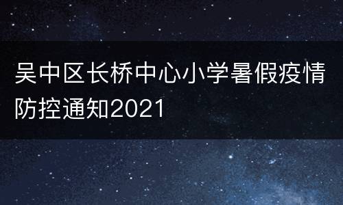 吴中区长桥中心小学暑假疫情防控通知2021