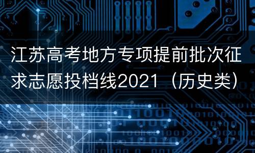 江苏高考地方专项提前批次征求志愿投档线2021（历史类）