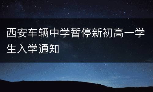 西安车辆中学暂停新初高一学生入学通知
