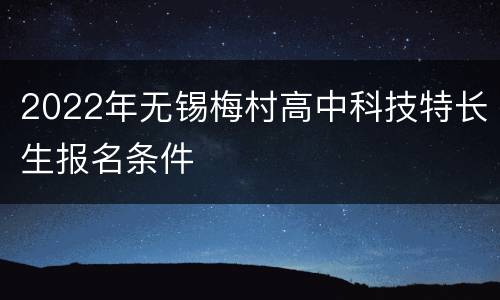 2022年无锡梅村高中科技特长生报名条件