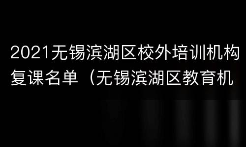 2021无锡滨湖区校外培训机构复课名单（无锡滨湖区教育机构）