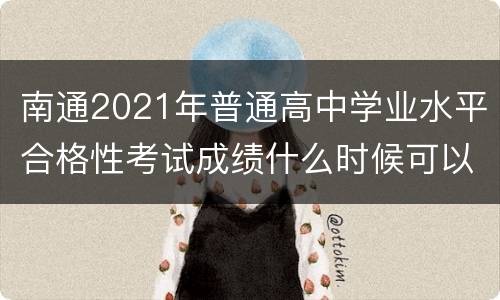 南通2021年普通高中学业水平合格性考试成绩什么时候可以查?