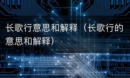 长歌行意思和解释（长歌行的意思和解释）