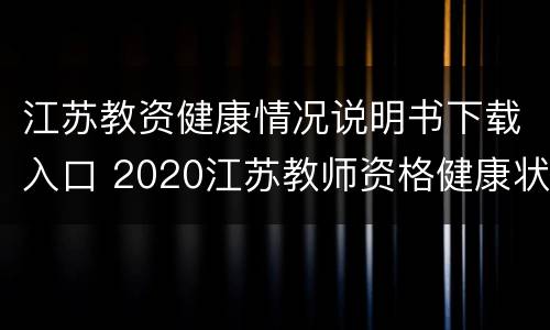 江苏教资健康情况说明书下载入口 2020江苏教师资格健康状况报告表