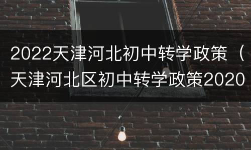 2022天津河北初中转学政策（天津河北区初中转学政策2020）