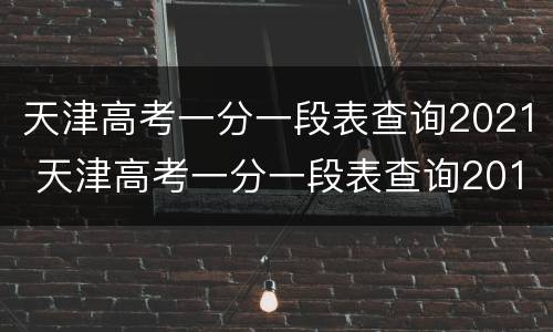 天津高考一分一段表查询2021 天津高考一分一段表查询2017