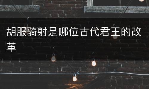 胡服骑射是哪位古代君王的改革