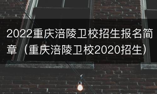 2022重庆涪陵卫校招生报名简章（重庆涪陵卫校2020招生）