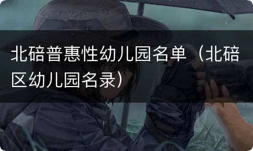 北碚普惠性幼儿园名单（北碚区幼儿园名录）