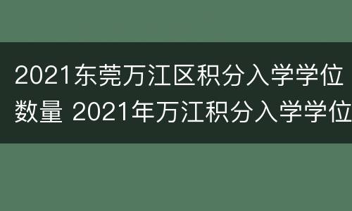 2021东莞万江区积分入学学位数量 2021年万江积分入学学位