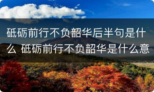 砥砺前行不负韶华后半句是什么 砥砺前行不负韶华是什么意思?今年