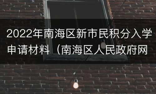 2022年南海区新市民积分入学申请材料（南海区人民政府网积分入学）