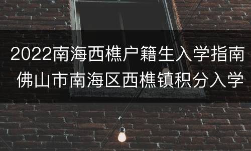 2022南海西樵户籍生入学指南 佛山市南海区西樵镇积分入学