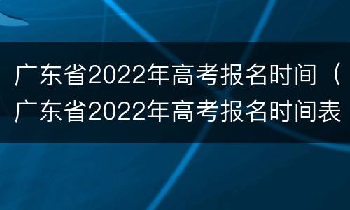 广东省2022年高考报名时间（广东省2022年高考报名时间表）