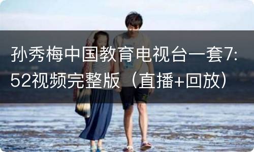 孙秀梅中国教育电视台一套7:52视频完整版（直播+回放）